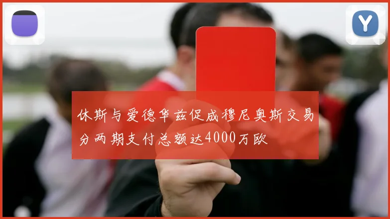 休斯与爱德华兹促成穆尼奥斯交易分两期支付总额达4000万欧